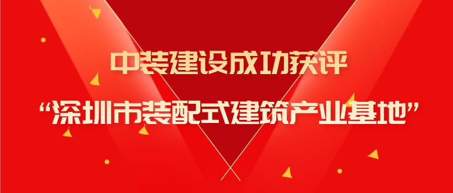 中裝建設成功獲評“深圳市裝配式建筑產(chǎn)業(yè)基地”稱(chēng)號